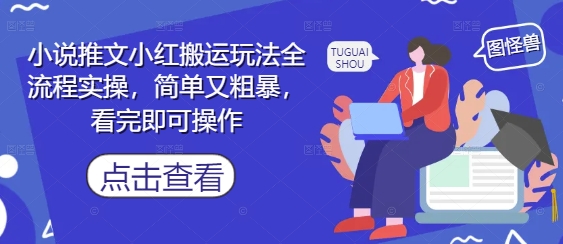 小说推文小红搬运玩法全流程实操，简单又粗暴，看完即可操作-全有网创