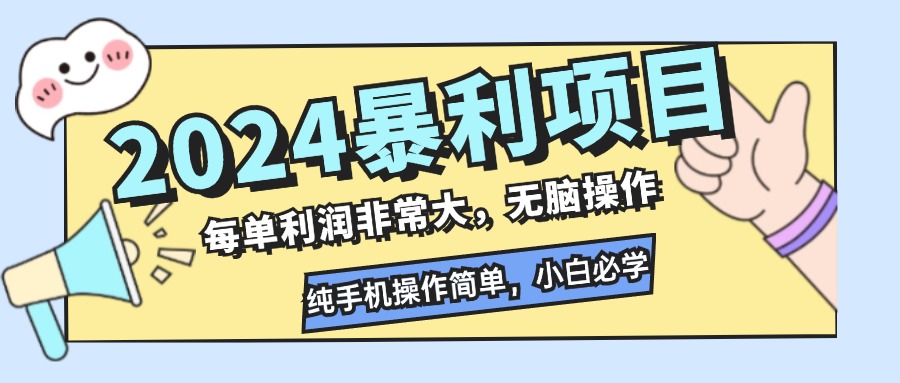 2024暴利项目，每单利润非常大，无脑操作，纯手机操作简单，小白必学项目-全有网创