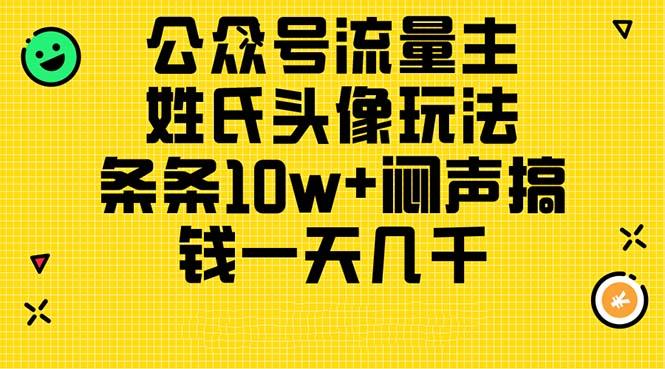 公众号流量主，姓氏头像玩法，条条10w+闷声搞钱一天几千，详细教程-全有网创
