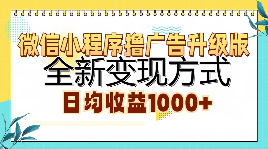 微信小程序撸广告升级版，全新变现方式，日均收益1000+-全有网创