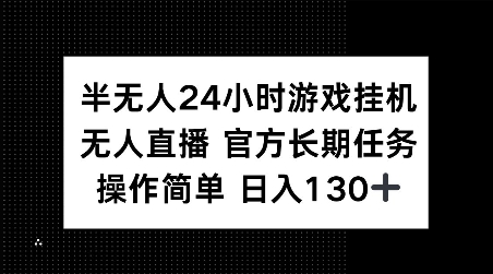 半无人24小时游戏挂JI，官方长期任务，操作简单 日入130+【揭秘】-全有网创