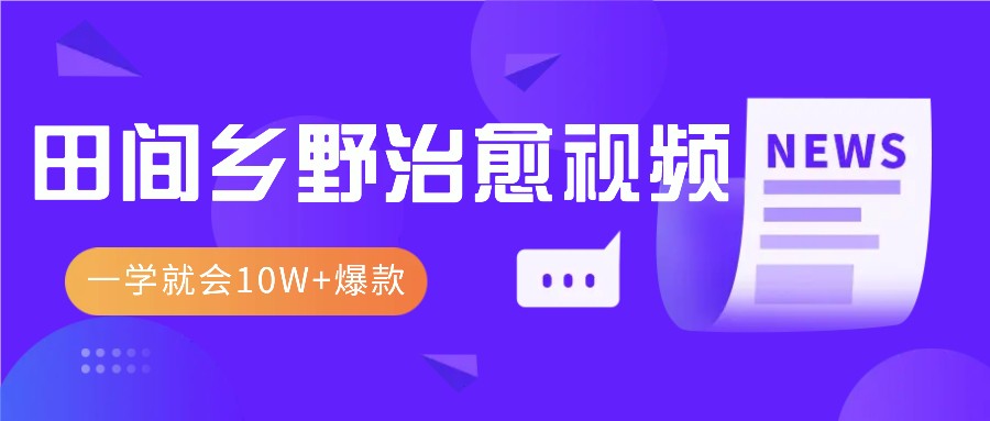 一学就会，1分钟教会你，10W+爆款田间乡野治愈视频(附提示词技巧)-全有网创