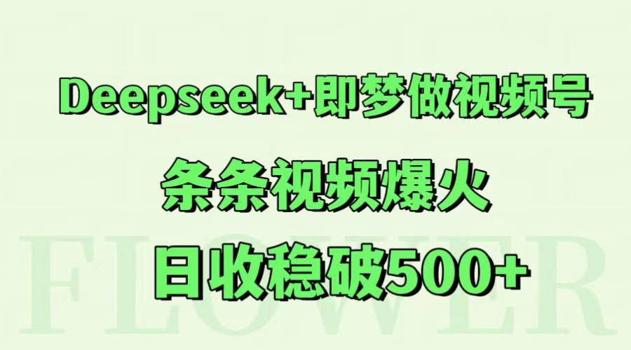 Deepseek+即梦做视频号，条条视频爆火，日收稳破500+-全有网创