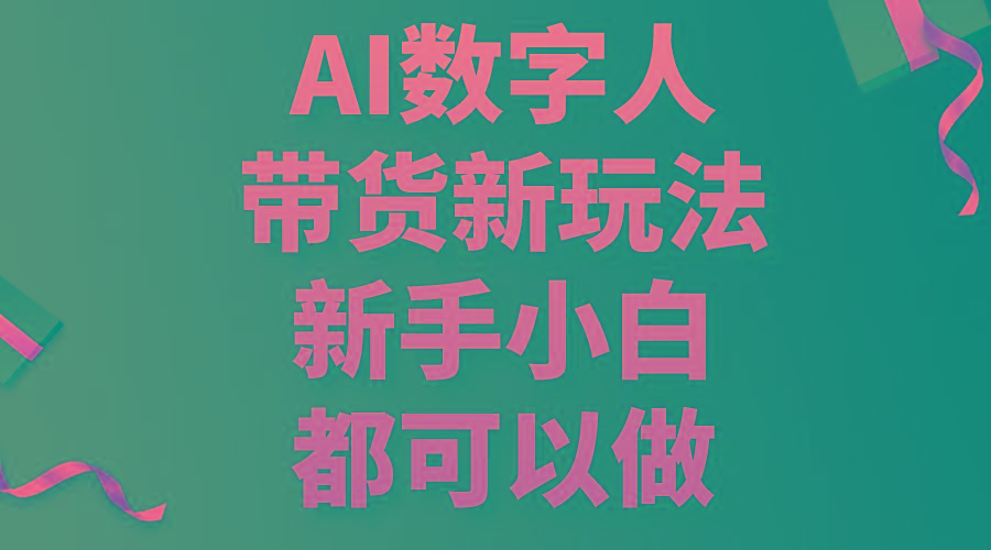 AI数字人带货新玩法，新手小白都可以做-全有网创