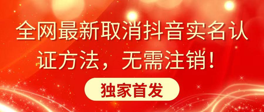 全网最新取消抖音实名认证方法，无需注销，独家首发-全有网创