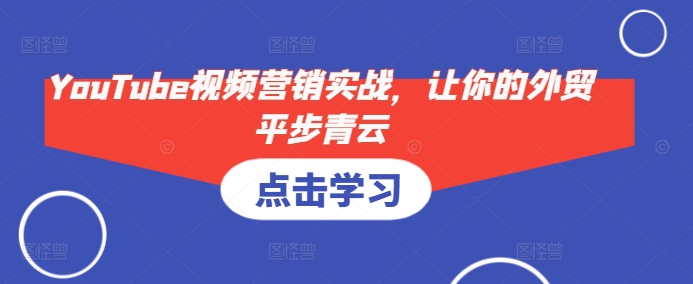 YouTube视频营销实战，让你的外贸平步青云-全有网创