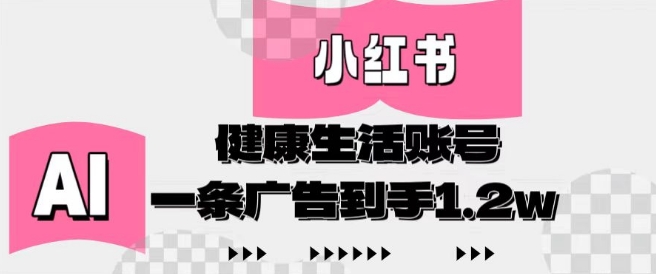 小红书AI健康生活账号，作品制作简单好变现，一条广告到手1.2w-全有网创