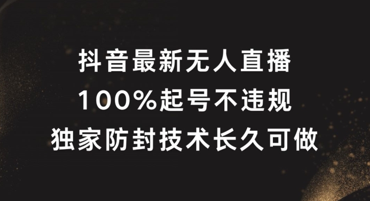 抖音最新无人直播，100%起号，独家防封技术长久可做【揭秘】-全有网创