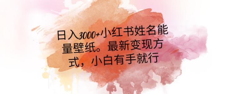 日入300+小红书姓名能量壁纸，最新二次变现方式，小白有手就行【揭秘】-全有网创