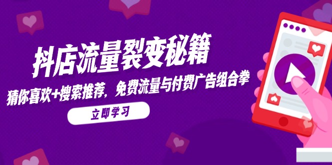抖店流量裂变秘籍，猜你喜欢，搜索推荐，免费流量与付费广告组合拳-全有网创