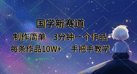 国学新赛道，制作简单，3分钟一个作品，每条作品10W+，手把手教学-全有网创