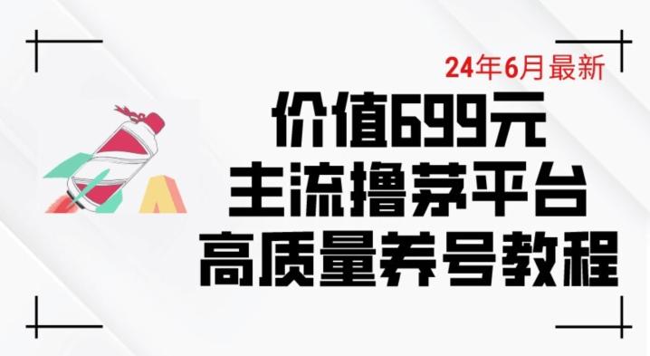 6月最新价值699的主流撸茅台平台精品养号下车攻略【揭秘】-全有网创