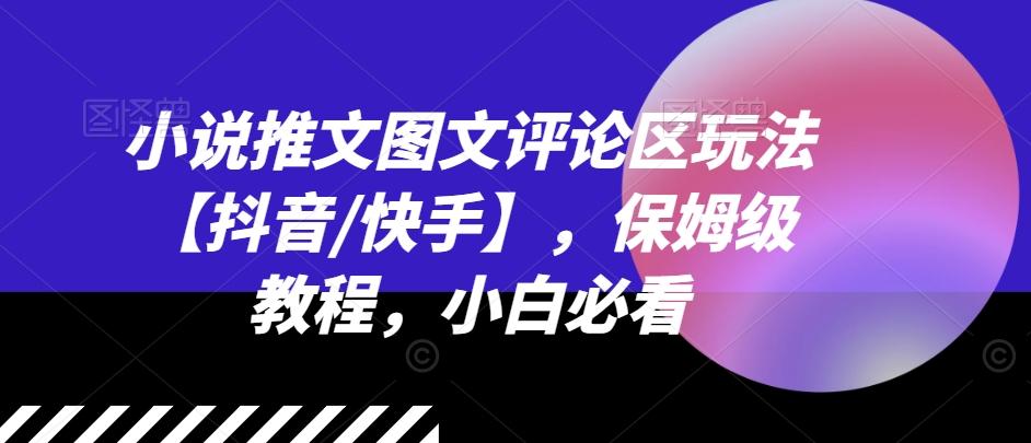 小说推文图文评论区玩法【抖音/快手】，保姆级教程，小白必看-全有网创