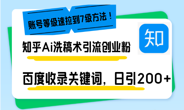 知乎Ai洗稿术引流，日引200+创业粉，文章轻松进百度搜索页，账号等级速-全有网创