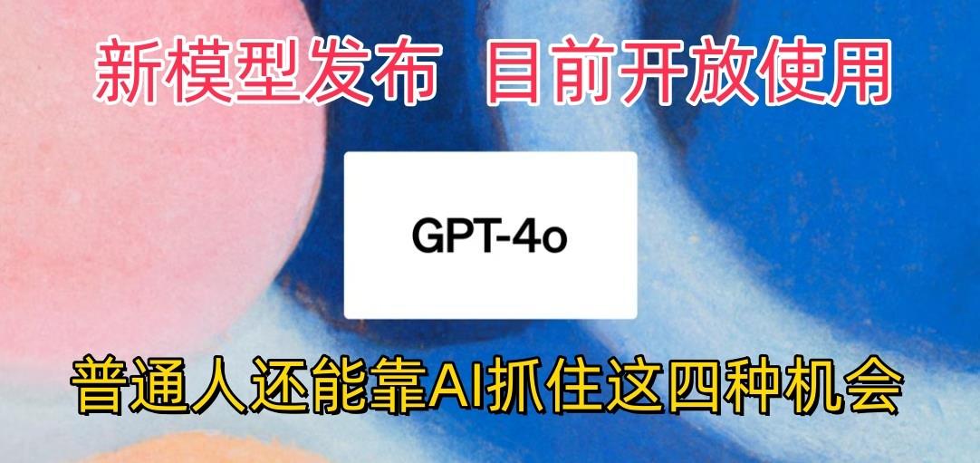 最强模型ChatGPT-4omni震撼发布，目前开放使用，普通人可以利用AI抓住的四…-全有网创