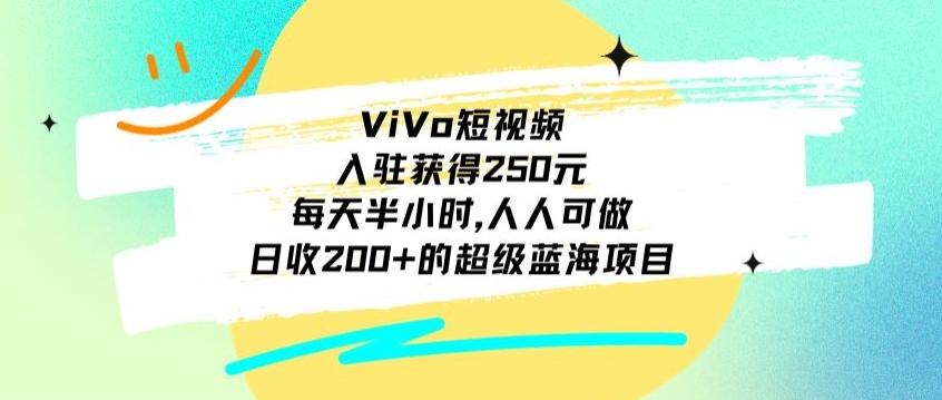 ViVo短视频,入驻获得250元,每天半小时,日收200+的超级蓝海项目,人人可做