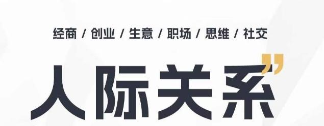 人际关系思维提升课 ，个人破圈 职场提升 结交贵人 处事指导课-全有网创