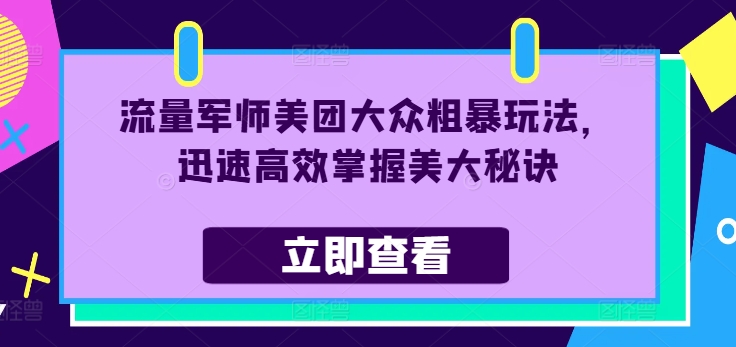 流量军师美团大众粗暴玩法，迅速高效掌握美大秘诀-全有网创