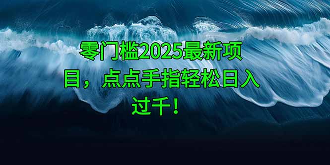 零门槛2025最新项目，点点手指轻松日入过千！-全有网创