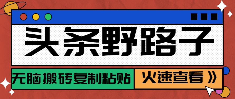 头条野路子玩法之相亲赛道,无脑搬砖复制粘贴,单账号日稳定300+保姆级教程-全有网创