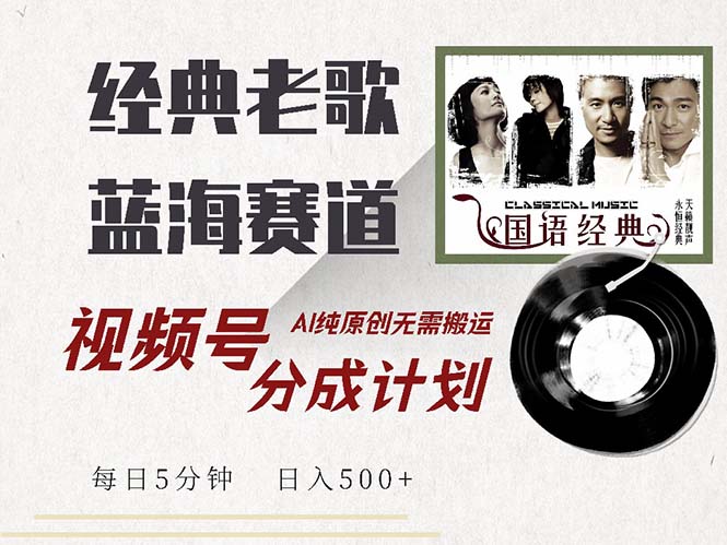 最新经典老歌赛道，视频号分成计划收益拿到手软，AI纯原创，无需搬运每…-全有网创