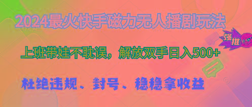 2024最火快手磁力无人播剧玩法，解放双手日入500+-全有网创