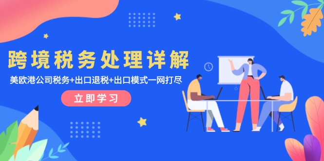 跨境税务处理详解：美欧港公司税务+出口退税+出口模式一网打尽-全有网创
