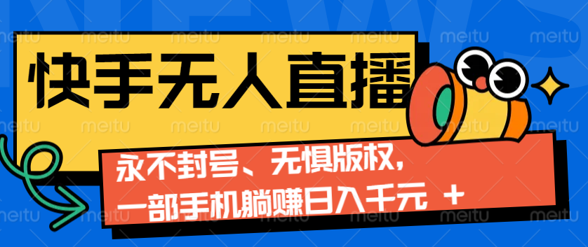 2024快手无人直播9.0神技来袭：永不封号、无惧版权，一部手机躺赚日入千元+-全有网创