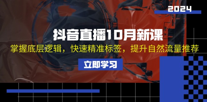 抖音直播10月新课：掌握底层逻辑，快速精准标签，提升自然流量推荐-全有网创