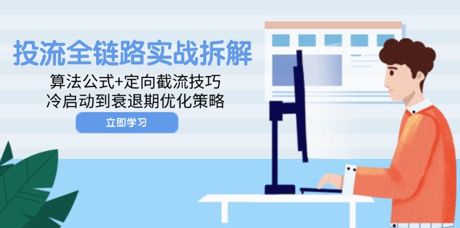 投流全链路实战拆解：算法公式+定向截流技巧，冷启动到衰退期优化策略-全有网创
