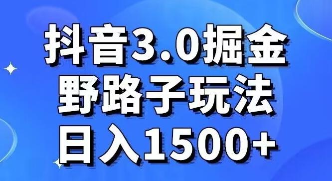 抖音3.0掘金，野路子玩法，实操日入1500+-全有网创