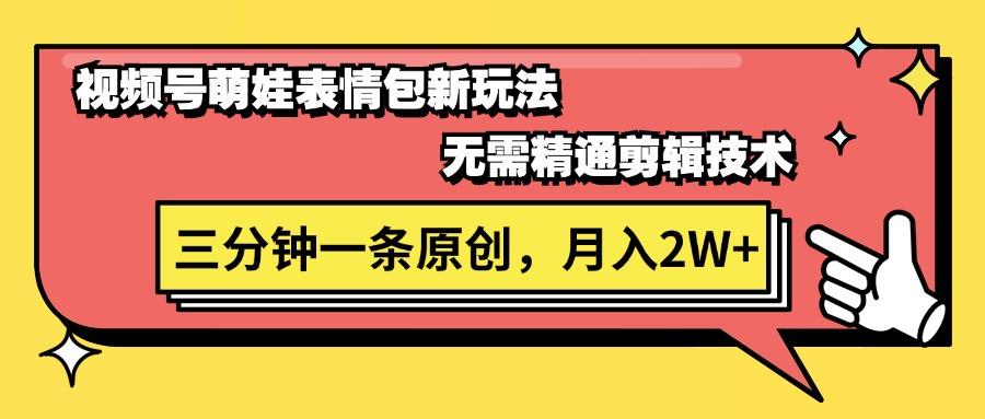 视频号萌娃表情包新玩法，无需精通剪辑，三分钟一条原创视频，月入2W+-全有网创