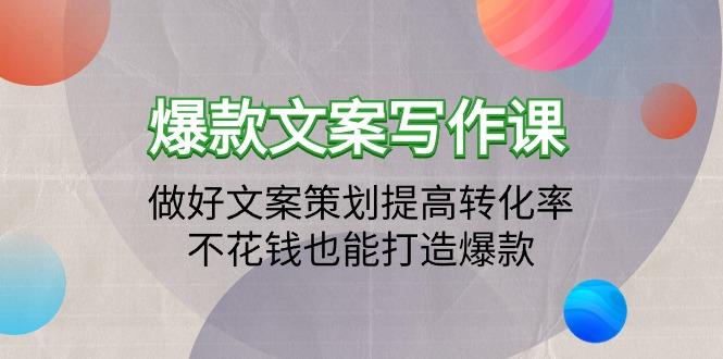 (9508期)爆款文案写作课：做好文案策划提高转化率，不花钱也能打造爆款(19节课)-全有网创