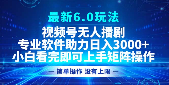 视频号最新6.0玩法，无人播剧，轻松日入3000+-全有网创