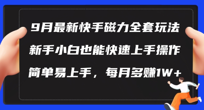 9月最新快手磁力玩法，新手小白也能操作，简单易上手，每月多赚1W+【揭秘】-全有网创