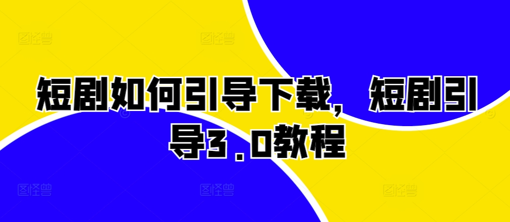 短剧如何引导下载，短剧引导3.0教程-全有网创