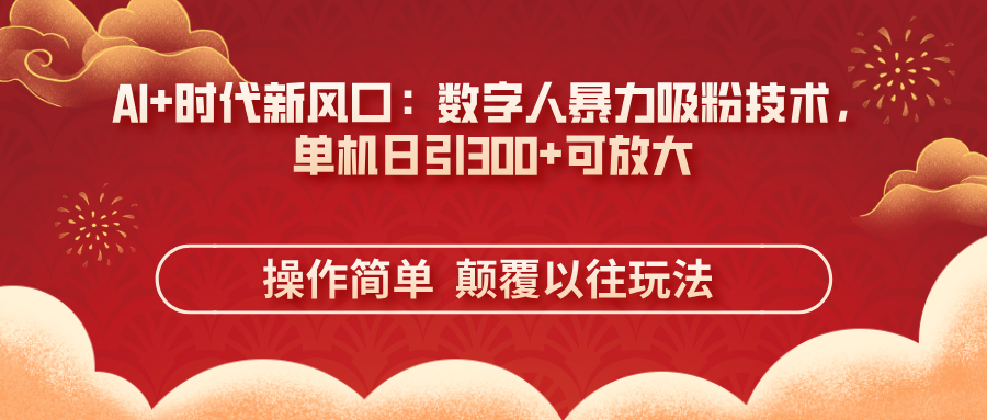 （14304期）AI+时代新风口：数字人暴力吸粉技术，单机日引300+可放大 操作简单  颠...-全有网创