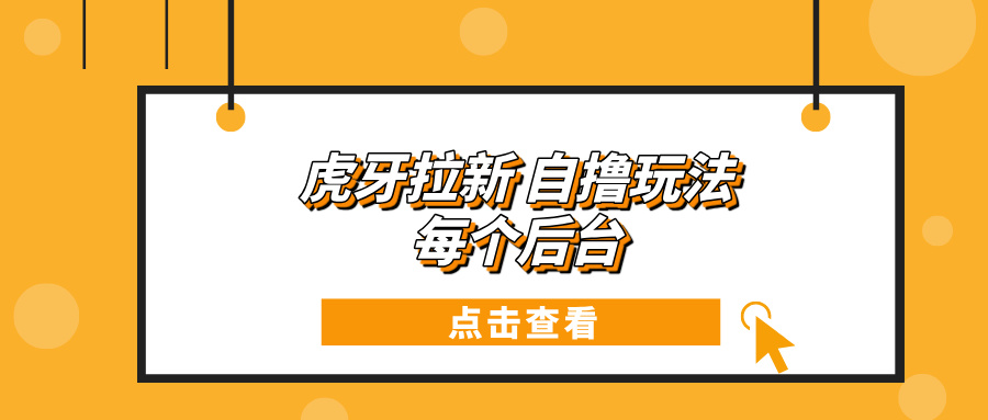 虎牙拉新项目玩法 每个后台每天100+-全有网创