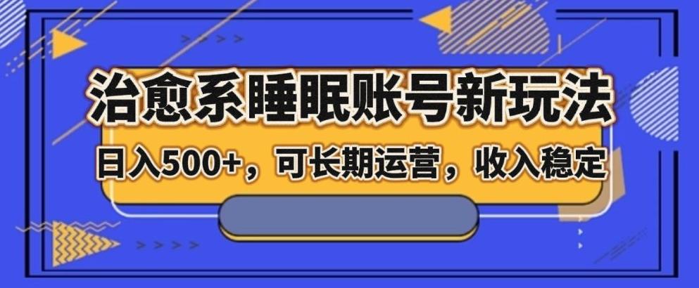 治愈系睡眠账号新玩法，日入500+长期运营，收入稳定-全有网创