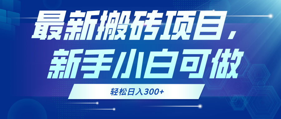最新0门槛搬砖项目，新手小白可做，轻松日入300+-全有网创