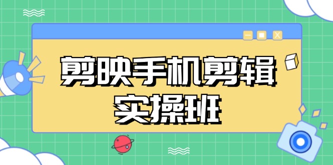 剪映手机剪辑实战班,从入门到精通,抖音爆款视频制作秘籍分段讲解-全有网创