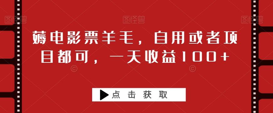 薅电影票羊毛，自用或者项目都可，一天收益100+-全有网创