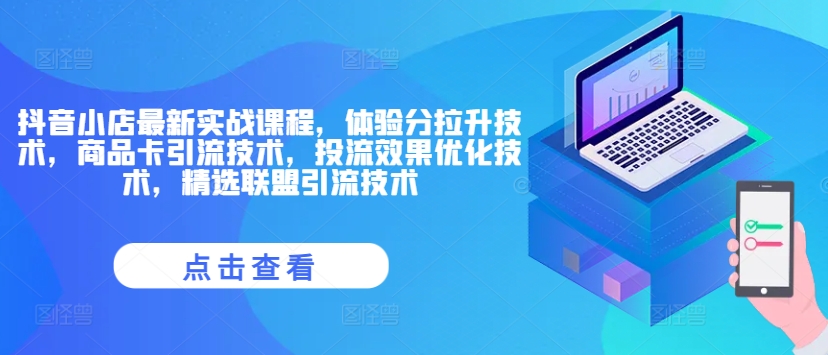抖音小店最新实战课程，体验分拉升技术，商品卡引流技术，投流效果优化技术，精选联盟引流技术-全有网创