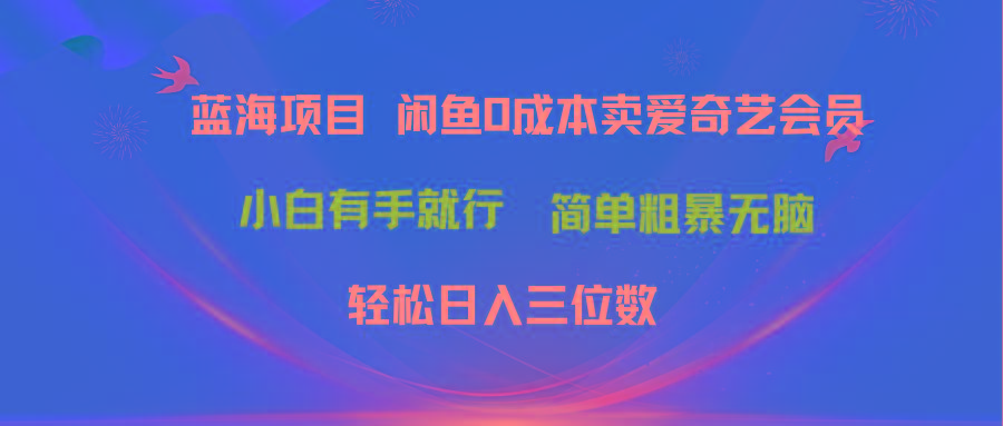 最新蓝海项目咸鱼零成本卖爱奇艺会员小白有手就行 无脑操作轻松日入三位数-全有网创