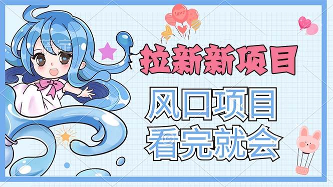 拉新界的新玩法，风口项目，看完就会，动手就有-全有网创