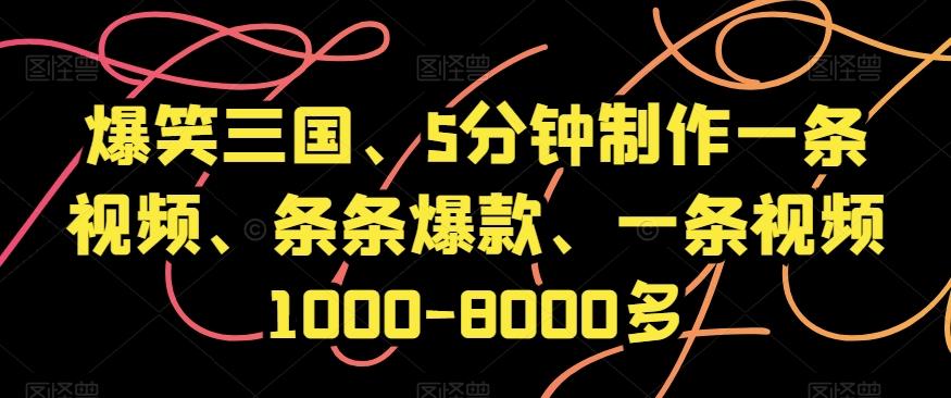 爆笑三国、5分钟制作一条视频、条条爆款、一条视频1000-8000多【揭秘】-全有网创