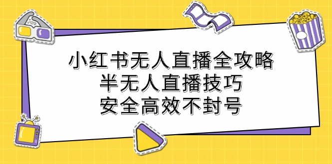 小红书无人直播全攻略：半无人直播技巧，安全高效不封号-全有网创