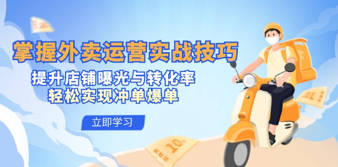 掌握外卖运营实战技巧，提升店铺曝光与转化率，轻松实现冲单爆单-全有网创