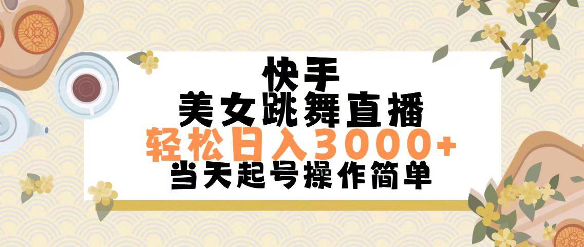快手美女跳舞直播，轻松日入3000+简单无脑-全有网创