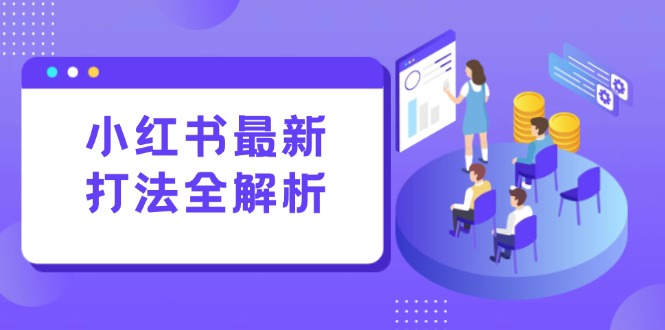小红书最新打法线下课：笔记生产+评论运营，打造标准化流量增长引擎-全有网创